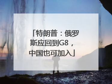 特朗普：俄罗斯应回到G8，中国也可加入