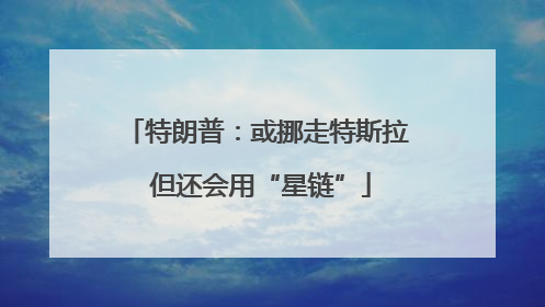 特朗普：或挪走特斯拉 但还会用“星链”