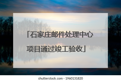 石家庄邮件处理中心项目通过竣工验收
