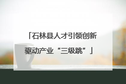 石林县人才引领创新驱动产业“三级跳”