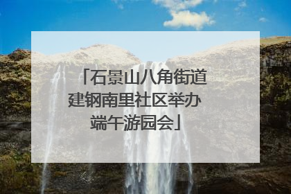 石景山八角街道建钢南里社区举办端午游园会