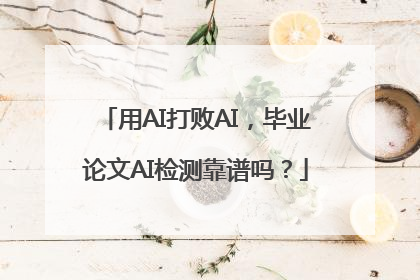 用AI打败AI，毕业论文AI检测靠谱吗？
