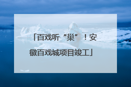 百戏听“巢”！安徽百戏城项目竣工