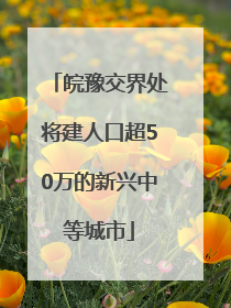 皖豫交界处将建人口超50万的新兴中等城市