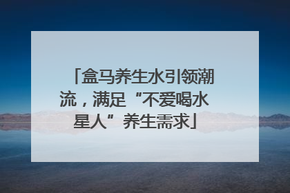 盒马养生水引领潮流，满足“不爱喝水星人”养生需求