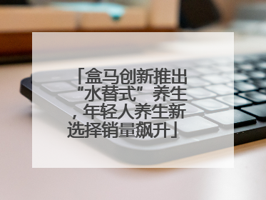 盒马创新推出“水替式”养生，年轻人养生新选择销量飙升