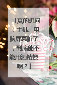 真的想问：手机、电脑屏幕脏了，到底能不能用酒精擦啊？