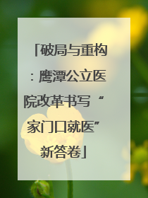 破局与重构：鹰潭公立医院改革书写“家门口就医”新答卷