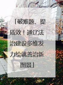 破难题、提质效！通辽法治建设多维发力绘就善治新图景