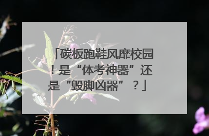碳板跑鞋风靡校园！是“体考神器”还是“毁脚凶器”？
