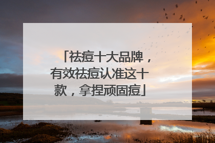 祛痘十大品牌，有效祛痘认准这十款，拿捏顽固痘