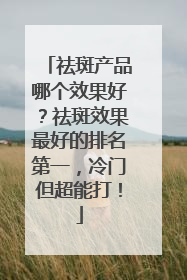祛斑产品哪个效果好？祛斑效果最好的排名第一，冷门但超能打！