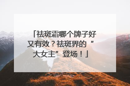 祛斑霜哪个牌子好又有效？祛斑界的“大女主”登场！