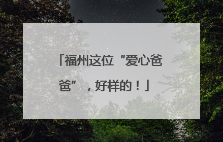 福州这位“爱心爸爸”，好样的！