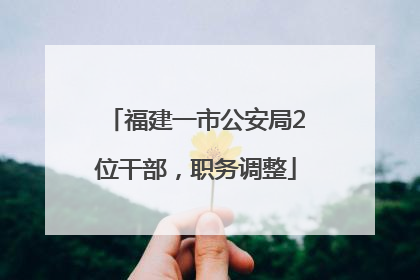 福建一市公安局2位干部，职务调整