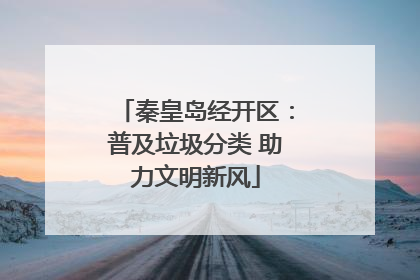 秦皇岛经开区：普及垃圾分类 助力文明新风