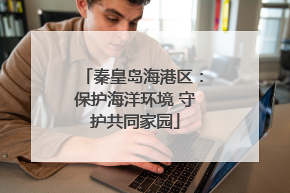 秦皇岛海港区：保护海洋环境 守护共同家园