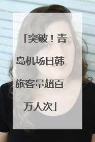 突破！青岛机场日韩旅客量超百万人次