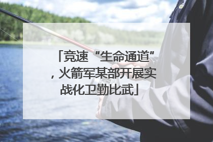 竞速“生命通道”，火箭军某部开展实战化卫勤比武