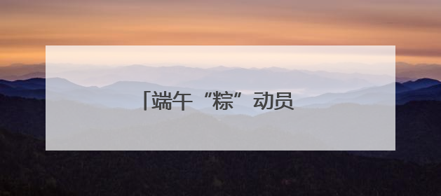 端午“粽”动员 打造幸福新社区
