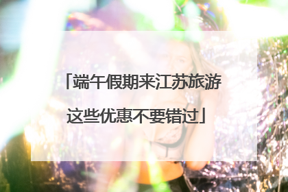 端午假期来江苏旅游 这些优惠不要错过