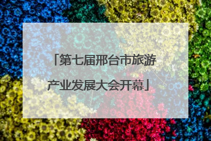 第七届邢台市旅游产业发展大会开幕