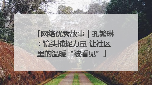 网络优秀故事｜孔繁琳：镜头捕捉力量 让社区里的温暖“被看见”
