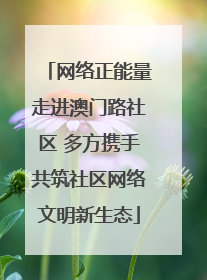 网络正能量走进澳门路社区 多方携手共筑社区网络文明新生态