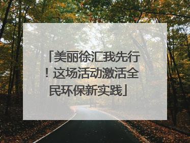 美丽徐汇我先行！这场活动激活全民环保新实践