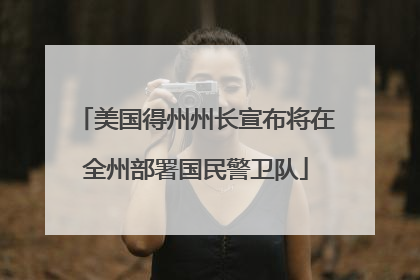 美国得州州长宣布将在全州部署国民警卫队