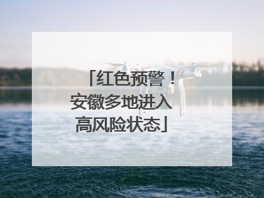 红色预警！安徽多地进入高风险状态