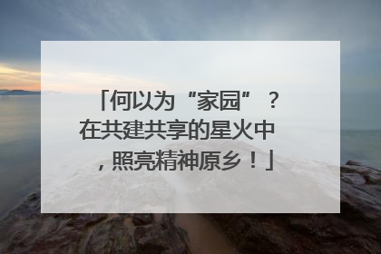 何以为“家园”？在共建共享的星火中，照亮精神原乡！