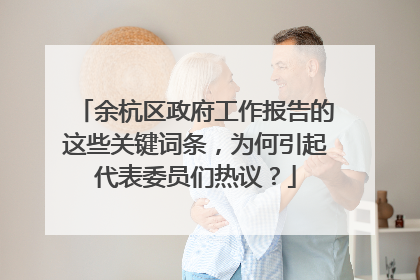 余杭区政府工作报告的这些关键词条，为何引起代表委员们热议？