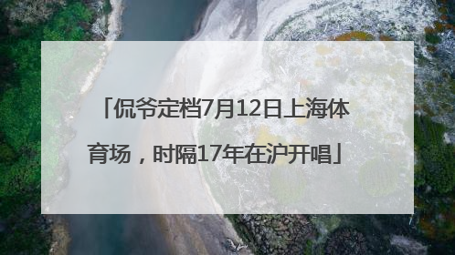 侃爷定档7月12日上海体育场，时隔17年在沪开唱