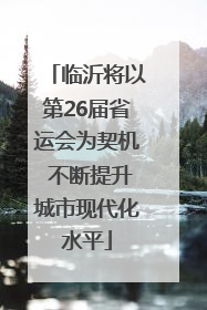 临沂将以第26届省运会为契机 不断提升城市现代化水平