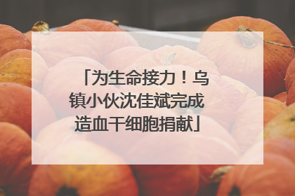 为生命接力！乌镇小伙沈佳斌完成造血干细胞捐献