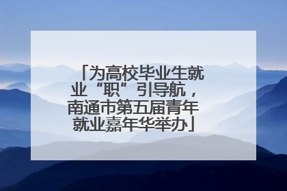 为高校毕业生就业“职”引导航，南通市第五届青年就业嘉年华举办