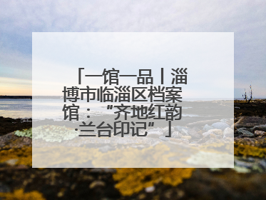 一馆一品丨淄博市临淄区档案馆：“齐地红韵·兰台印记”