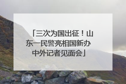 三次为国出征！山东一民警亮相国新办中外记者见面会