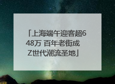 上海端午迎客超648万 百年老街成Z世代潮流圣地