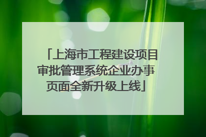 上海市工程建设项目审批管理系统企业办事页面全新升级上线