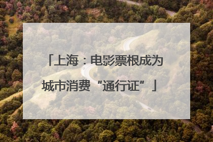 上海：电影票根成为城市消费“通行证”
