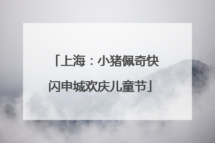 上海：小猪佩奇快闪申城欢庆儿童节
