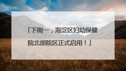 下周一，海淀区妇幼保健院北部院区正式启用！