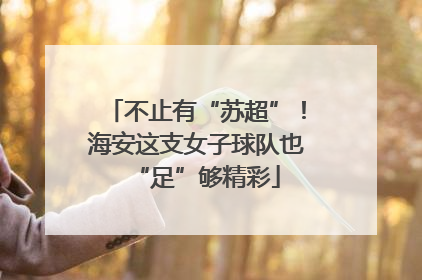 不止有“苏超”！海安这支女子球队也“足”够精彩