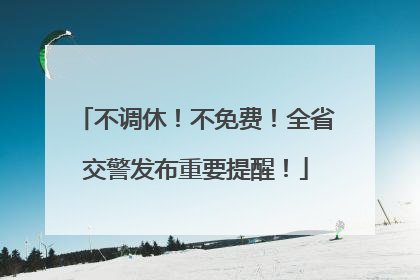 不调休！不免费！全省交警发布重要提醒！