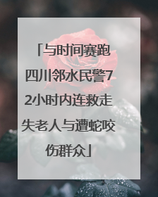 与时间赛跑 四川邻水民警72小时内连救走失老人与遭蛇咬伤群众