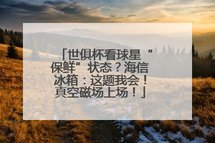 世俱杯看球星“保鲜”状态？海信冰箱：这题我会！真空磁场上场！