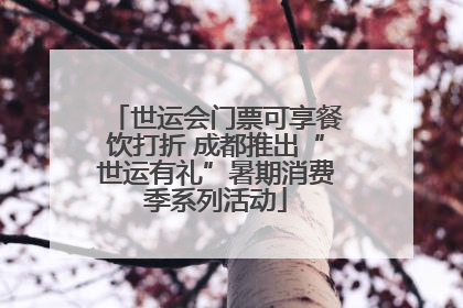 世运会门票可享餐饮打折 成都推出“世运有礼”暑期消费季系列活动