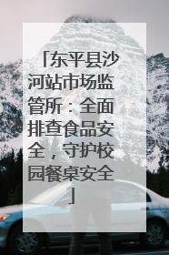 东平县沙河站市场监管所：全面排查食品安全，守护校园餐桌安全